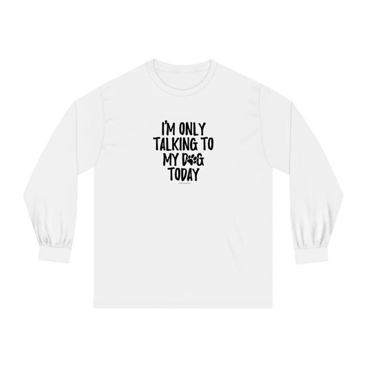 I'm Only Talking to My Dog Today Unisex Long Sleeve Tee