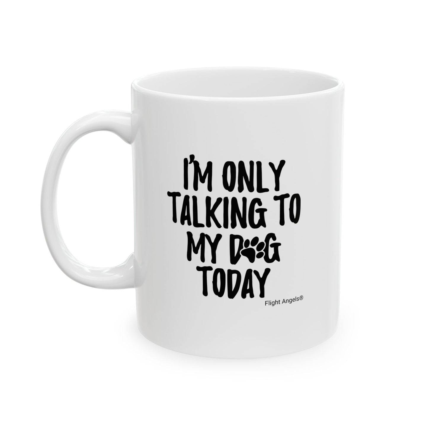 I'm Only Talking to My Dog Today Ceramic Mug 11oz